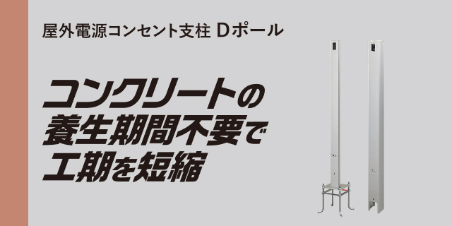 屋外電源コンセント支柱 Dポール コンクリートの養生期間不要で工期を短縮