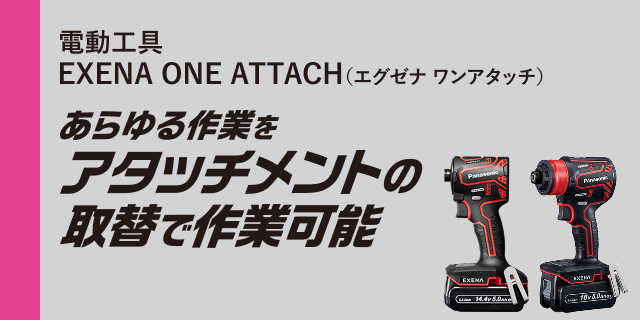 電動工具 EXENA ONE ATTACH(エグゼナ ワンアタッチ) あらゆる作業をアタッチメンの取替で作業可能