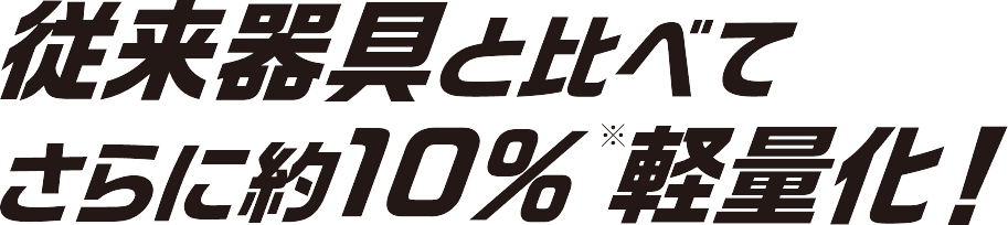 従来器具と比べてさらに約10%軽量化