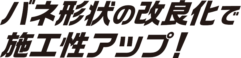バネ形状の改良化で施工性アップ！