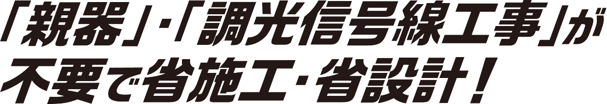 「親器」・「調光信号線工事」が不要で省施工・省設計！