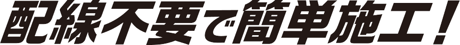 配線不要で簡単施工！