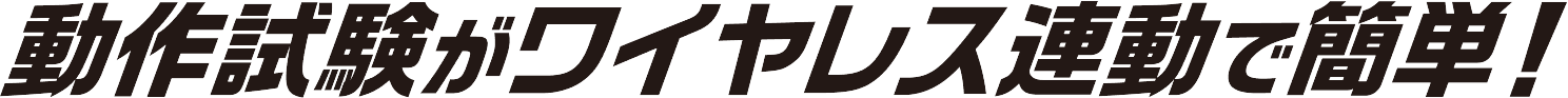 動作試験がワイヤレス連動で簡単！
