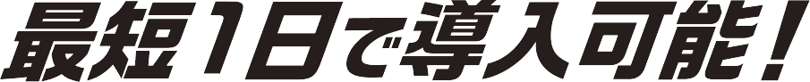 最短1日で導入可能！