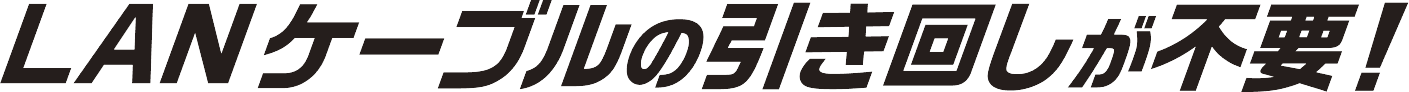 LANケーブルの引き回しが不要！