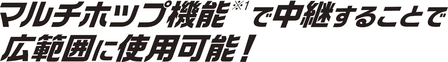 マルチホップ機能で中継することで、広範囲に使用可能！