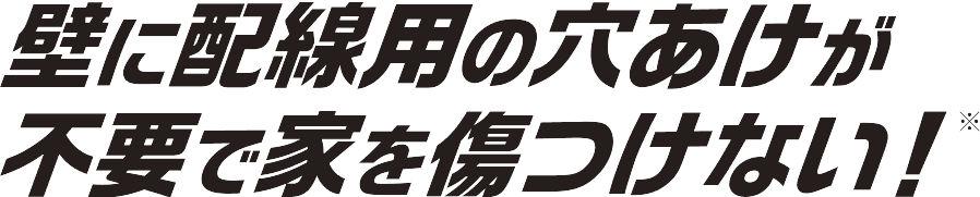 壁に配線用の穴あけが不要で家を傷つけない！