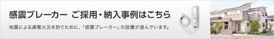 感震ブレーカー ご採用・納入事例はこちら