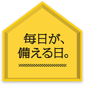 毎日が、備える日。