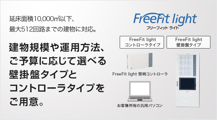 FreeFit lightフリーフィットライト 延床面積10,000㎡以下、最大512回路までの建物に対応。建物規模や運用方法、ご予算に応じて選べる壁掛盤タイプとコントローラタイプをご用意。