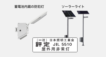 蓄電池内蔵の防犯灯もしくはソーラーライト、いずれも屋外用非常灯として（一社）日本照明工業会JIL5510の評定の商品です。
